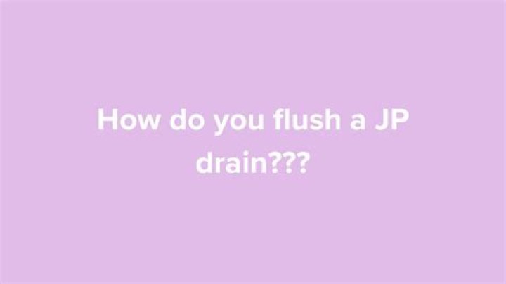How do you flush a JP drain?