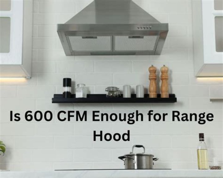 Is 600 cfm enough for range hood?