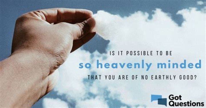 Is it possible to be so heavenly minded that you are of no earthly good?