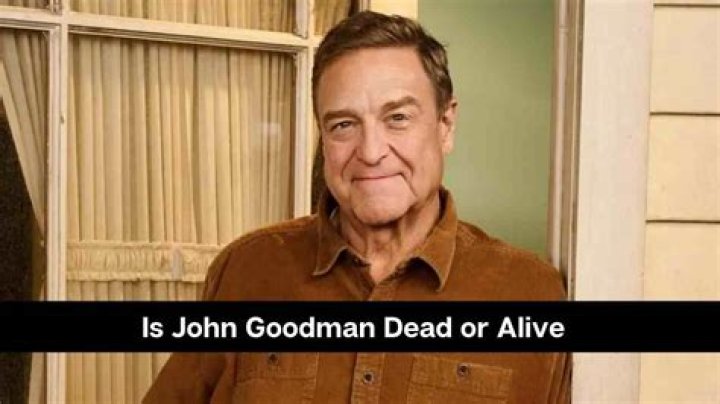 Is John Goodman Still Alive or Dead?