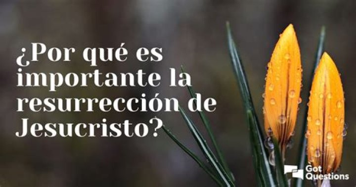 ¿Por qué es importante la resurrección de Jesucristo?