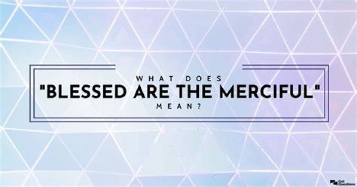 What does “blessed are the merciful” mean?