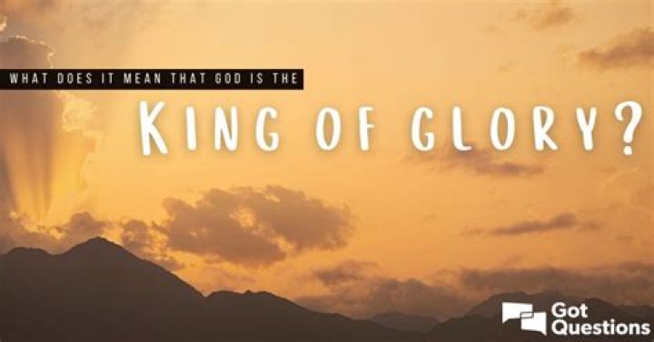 What does it mean that God is the King of glory?