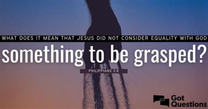 What does it mean that Jesus did not consider equality with God something to be grasped (Philippians 2:6)?