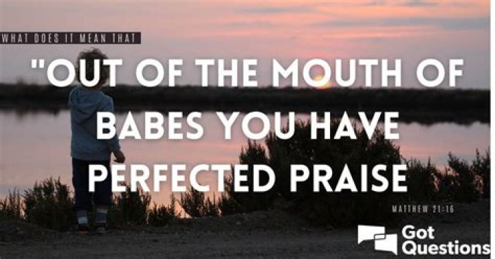 What does it mean that “out of the mouth of babes You have perfected praise” (Matthew 21:16)?