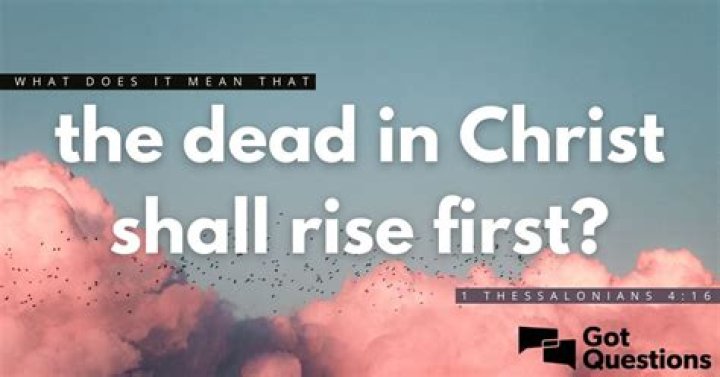 What does it mean that the dead in Christ shall rise first (1 Thessalonians 4:16)?