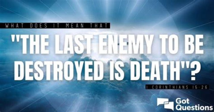 What does it mean that “the last enemy to be destroyed is death” (1 Corinthians 15:26)?