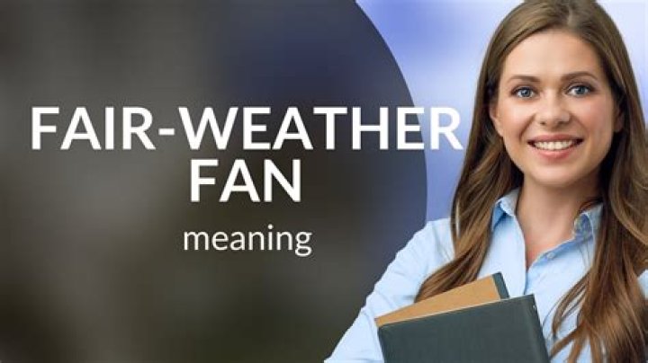 What is a fair weather fan?