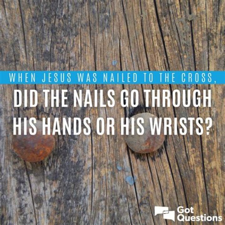 When Jesus was nailed to the cross, did the nails go through His hands or His wrists?