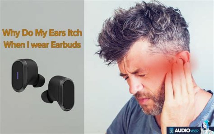 Why do earbuds make my ears itch?