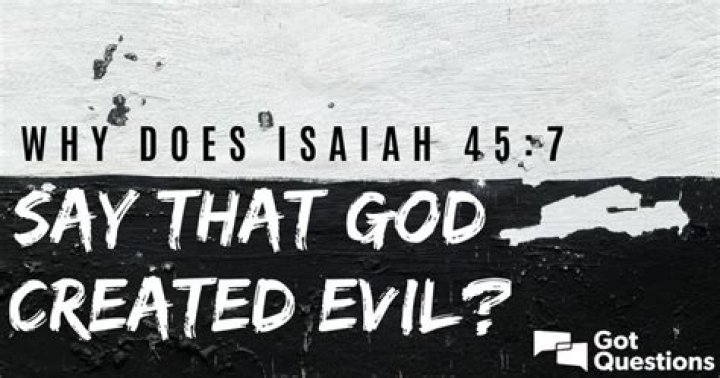 Why does Isaiah 45:7 say that God created evil?